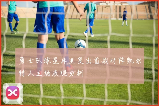 勇士队球星库里复出首战对阵凯尔特人主场表现分析
