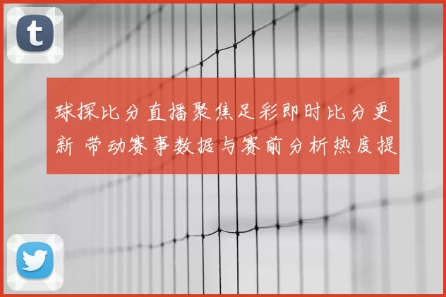 球探比分直播聚焦足彩即时比分更新 带动赛事数据与赛前分析热度提升