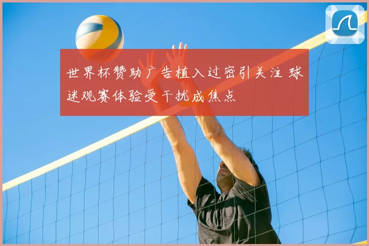 世界杯赞助广告植入过密引关注 球迷观赛体验受干扰成焦点
