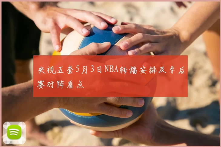 央视五套5月3日NBA转播安排及季后赛对阵看点