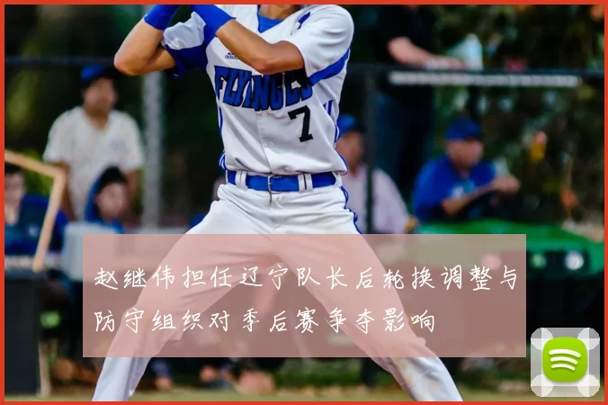 赵继伟担任辽宁队长后轮换调整与防守组织对季后赛争夺影响