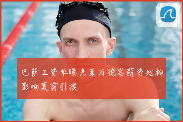 巴萨工资单曝光莱万德容薪资结构影响夏窗引援