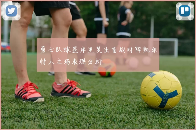 勇士队球星库里复出首战对阵凯尔特人主场表现分析