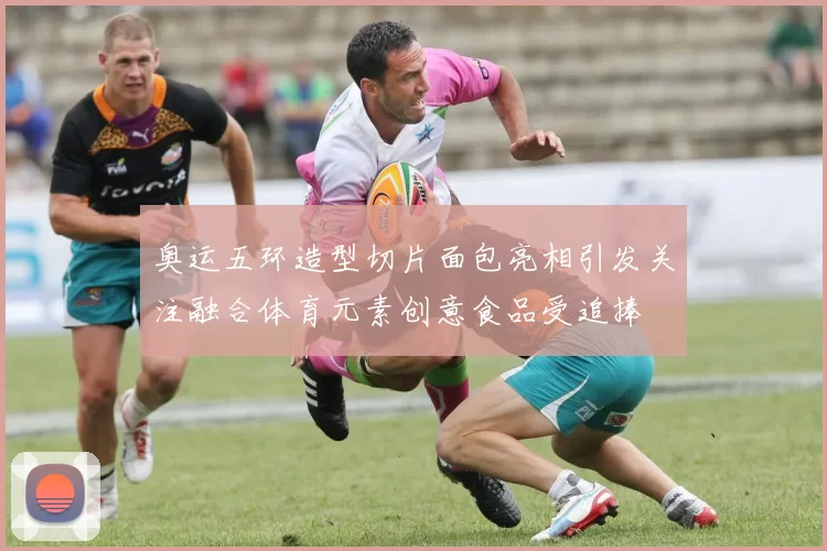 奥运五环造型切片面包亮相引发关注融合体育元素创意食品受追捧