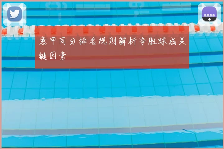 意甲同分排名规则解析净胜球成关键因素