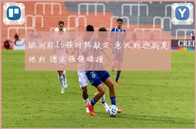 欧洲杯16强对阵敲定 意大利迎战奥地利 德法强强碰撞