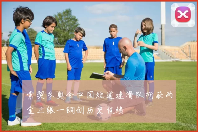 索契冬奥会中国短道速滑队斩获两金三银一铜创历史佳绩