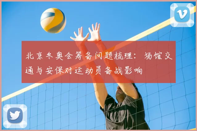 北京冬奥会筹备问题梳理：场馆交通与安保对运动员备战影响