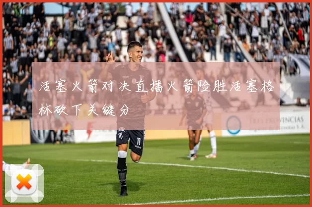 活塞火箭对决直播火箭险胜活塞格林砍下关键分