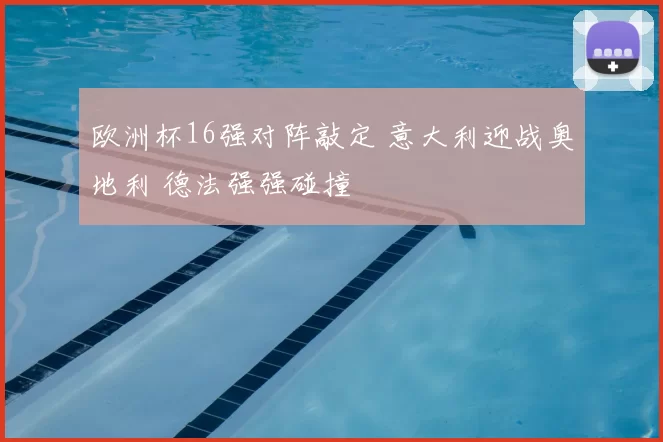 欧洲杯16强对阵敲定 意大利迎战奥地利 德法强强碰撞