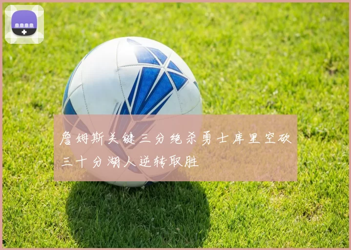 詹姆斯关键三分绝杀勇士库里空砍三十分湖人逆转取胜