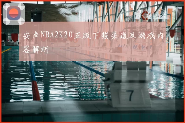 安卓NBA2K20正版下载渠道及游戏内容解析