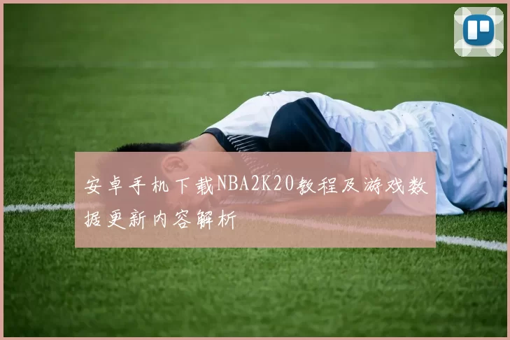 安卓手机下载NBA2K20教程及游戏数据更新内容解析