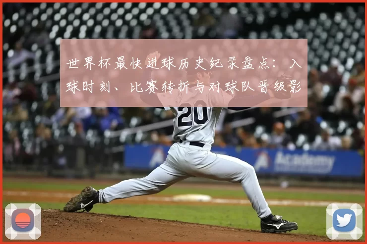 世界杯最快进球历史纪录盘点：入球时刻、比赛转折与对球队晋级影响