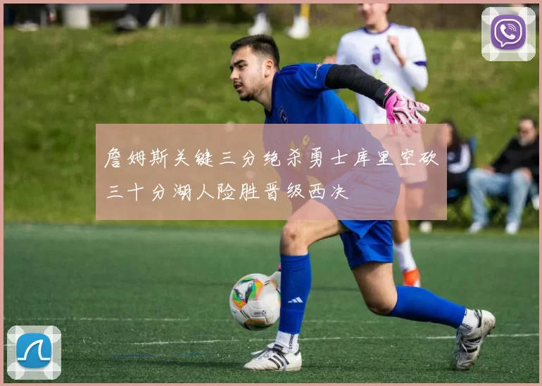 詹姆斯关键三分绝杀勇士库里空砍三十分湖人险胜晋级西决