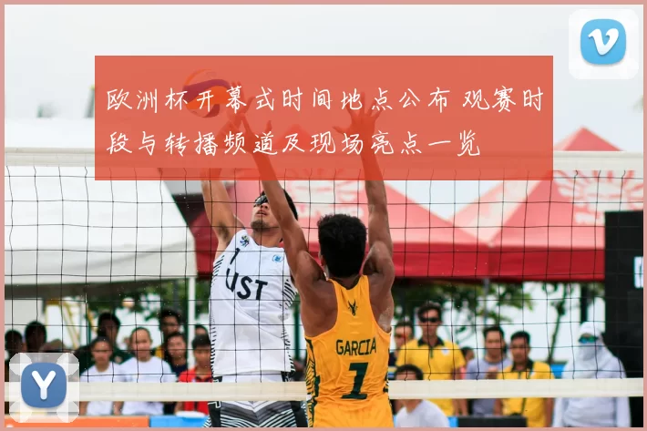 欧洲杯开幕式时间地点公布 观赛时段与转播频道及现场亮点一览