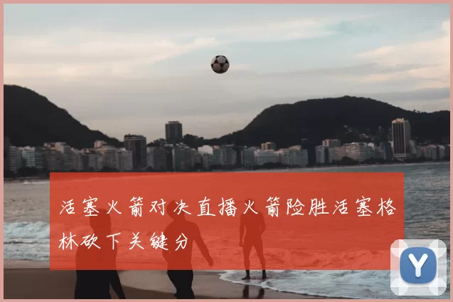 活塞火箭对决直播火箭险胜活塞格林砍下关键分