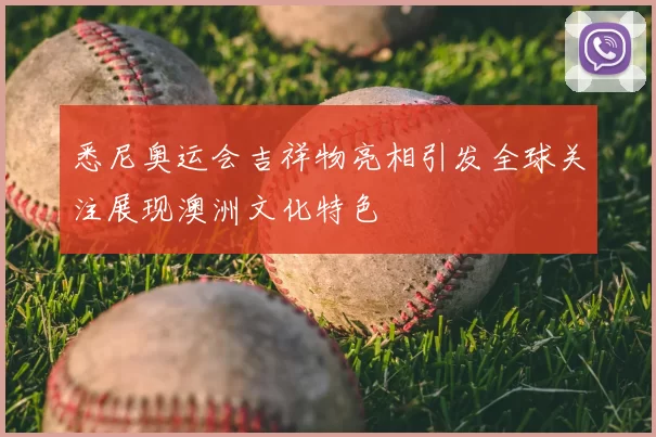 悉尼奥运会吉祥物亮相引发全球关注展现澳洲文化特色