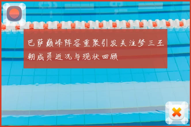 巴萨巅峰阵容重聚引发关注梦三王朝成员近况与现状回顾