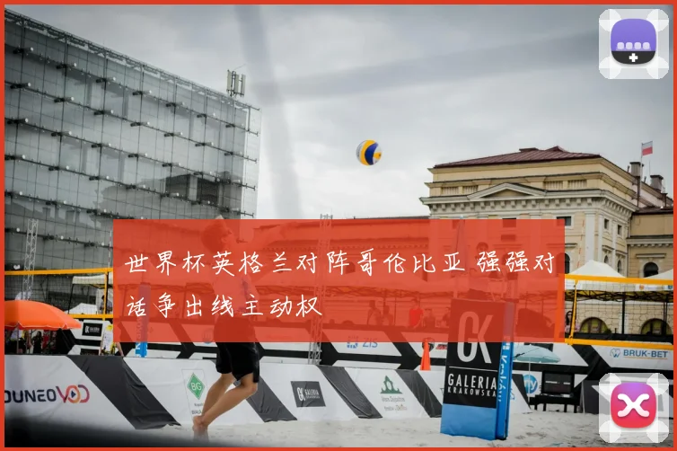 世界杯英格兰对阵哥伦比亚 强强对话争出线主动权