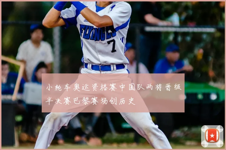 小轮车奥运资格赛中国队两将晋级半决赛巴黎赛场创历史