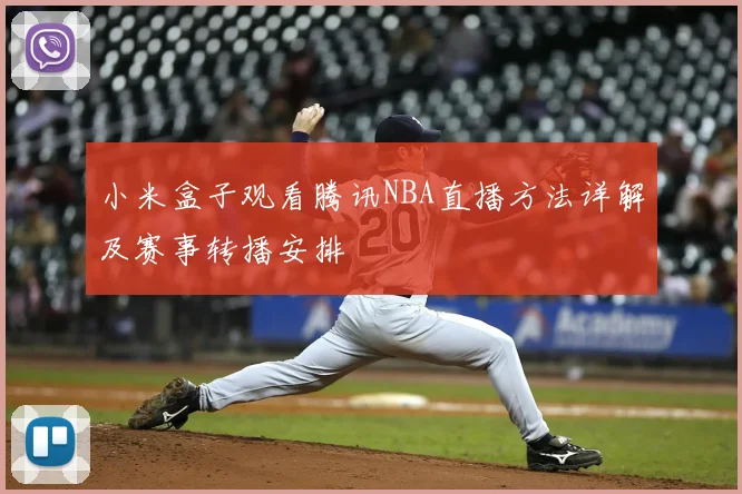 小米盒子观看腾讯NBA直播方法详解及赛事转播安排