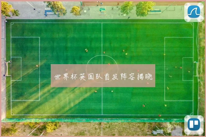 世界杯英国队首发阵容揭晓