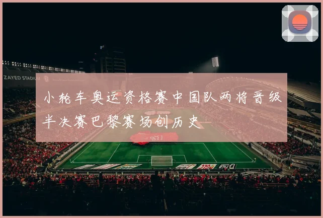 小轮车奥运资格赛中国队两将晋级半决赛巴黎赛场创历史