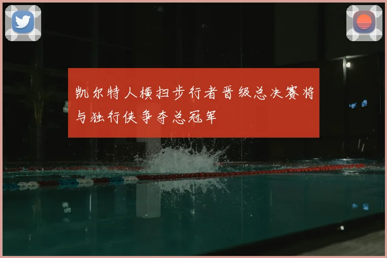 凯尔特人横扫步行者晋级总决赛将与独行侠争夺总冠军