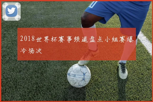 2018世界杯赛事频道盘点小组赛爆冷场次
